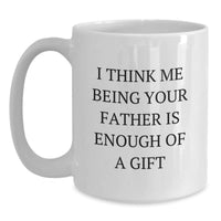 Load image into Gallery viewer, Funny Father Gifts from Mom to Dad - I Think Me Being Your Father Is Enough Of A Gift White Coffee Mug, Birthday Unique Presents for Men, White 11oz or 15oz Ceramic Mug, Microwave and Dishwasher Safe - Main
