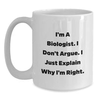 Load image into Gallery viewer, Funny Biologist Gifts for Him, White Coffee Mug, &#39;I&#39;m A Biologist. I Don&#39;t Argue. I Just Explain Why I&#39;m Right.&#39; Christmas Unique - Main

