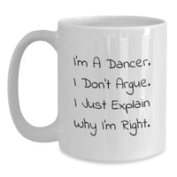 Load image into Gallery viewer, Funny Dancer Gifts for Her, White Coffee Mug with I&#39;m A Dancer. I Don&#39;t Argue. I Just Explain Why I&#39;m Right., Perfect Christmas Unique Gifts from Women to Dancer Friends - Main
