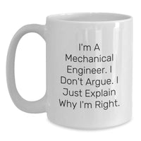 Load image into Gallery viewer, Funny Mechanical Engineer Gifts, White Coffee Mug, I&#39;m A Mechanical Engineer. I Don&#39;t Argue. I Just Explain Why I&#39;m Right., Birthday Unique Gifts for Friends from Men - Main
