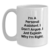 Load image into Gallery viewer, Funny Christmas Unique Gift for Personal Assistant Friends with White Coffee Mug - &#39;I&#39;m A Personal Assistant. I Don&#39;t Argue. I Just Explain Why I&#39;m Right.&#39; - Main
