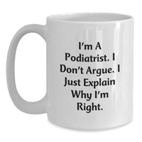 Load image into Gallery viewer, Funny Podiatrist Gifts from Friends, White Coffee Mug for Podiatrist, I&#39;m A Podiatrist. I Don&#39;t Argue. I Just Explain Why I&#39;m Right. Christmas Unique Mugs - Main
