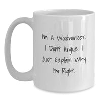 Load image into Gallery viewer, Funny Woodworker Gifts for Men, Woodworker White Coffee Mug with &#39;I&#39;m A Woodworker I Dont Argue I Just Explain Why Im Right&#39; Quote, Unique Christmas Unique Gifts for Woodworker Friends - Main
