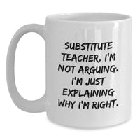 Load image into Gallery viewer, Funny Substitute Teacher Gifts from Friends - White Coffee Mug for Men Women - Christmas Unique Mugs with &#39;I&#39;m Not Arguing I&#39;m Just Explaining Why I&#39;m Right&#39; Quote - Main
