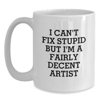 Load image into Gallery viewer, Funny Artist Gifts for Men from Friends, White Coffee Mug, I Can&#39;t Fix Stupid But I&#39;m A Fairly Decent Artist Quote, Christmas Unique Presents - Main
