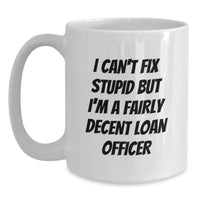 Load image into Gallery viewer, Funny Gift for Loan Officer - White Coffee Mug - I Can't Fix Stupid But I'm A Fairly Decent Loan Officer, Valentine's Unique Gifts from Men to Loan Officer Colleagues - Main