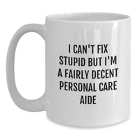 Load image into Gallery viewer, Funny Personal Care Aide White Coffee Mug Gifts from Men to Friends - I Can&#39;t Fix Stupid But I&#39;m A Fairly Decent Personal Care Aide - Main
