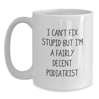 Load image into Gallery viewer, Funny Podiatrist Gifts for Graduation - I Can&#39;t Fix Stupid But I&#39;m A Fairly Decent Podiatrist White Coffee Mug from Friends, Gift for Podiatrist - Main
