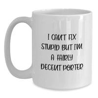 Load image into Gallery viewer, Funny Porter Gifts for Him, White Coffee Mug with I Can't Fix Stupid But I'm A Fairly Decent Porter Quote, Valentine's Unique Gifts from Friends - Main
