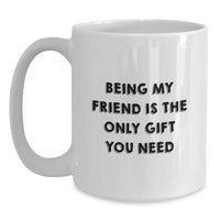 Load image into Gallery viewer, Funny Friend Gifts from Men or Women - White Coffee Mug with 'Being My Friend Is The Only Gift You Need' Quote, Perfect for Christmas Unique Gifts for Friends - Main