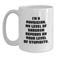Load image into Gallery viewer, Funny Gifts from Men to Physicians on Mother's Day - White Coffee Mug - 'I'm A Physician. My Level Of Sarcasm Depends On Your Level Of Stupidity.' - Main