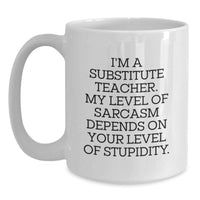 Load image into Gallery viewer, Funny Substitute Teacher Gifts from Family Unique Birthday Presents White Coffee Mug I'm A Substitute Teacher My Level Of Sarcasm Depends On Your Level Of Stupidity - Main