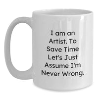 Load image into Gallery viewer, Funny Gifts from Artist Friends for Graduation - Unique White Coffee Mug - 'I Am An Artist. To Save Time Let's Just Assume I'm Never Wrong.' - Main
