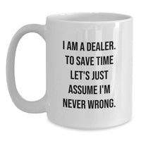 Load image into Gallery viewer, Funny Dealer Gifts from Friends - White Coffee Mug with 'I Am A Dealer. To Save Time Let's Just Assume I'm Never Wrong.' Quote, Birthday Unique Gifts for Dealers, White Ceramic Mugs - Main