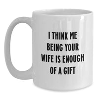 Load image into Gallery viewer, Funny Wife Gifts from Husband, White Coffee Mug for Christmas, I Think &#39;Me Being Your Wife Is Enough Of A Gift&#39; - White Ceramic Mug - Main
