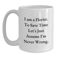 Load image into Gallery viewer, Funny Florist Gifts White Coffee Mug for Florist Lover - 'I Am A Florist. To Save Time Let's Just Assume I'm Never Wrong.' - Main