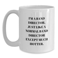 Load image into Gallery viewer, Funny Band Director Gifts for Birthday, &#39;I&#39;m A Band Director. Just Like A Normal Band Director Except Much Hotter.&#39; White Coffee Mug, Gifts from Friends, Family, or Coworkers - Main
