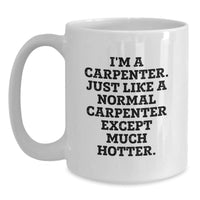 Load image into Gallery viewer, Funny Carpenter Gifts from Friends, Unique White Coffee Mug for Graduation, &#39;I&#39;m A Carpenter. Just Like A Normal Carpenter Except Much Hotter.&#39; - Main
