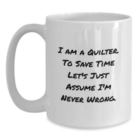 Load image into Gallery viewer, Quilter Humor Gifts from Friends for Fathers Day White Coffee Mug - 'I Am A Quilter. To Save Time Let's Just Assume I'm Never Wrong.' - Main