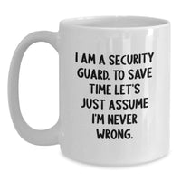 Load image into Gallery viewer, Funny Security Guard Gifts, White Coffee Mug for Birthday, Gifts from Friends to Security Guard with 'I Am A Security Guard. To Save Time Let's Just Assume I'm Never Wrong.' Quote - Main