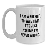 Load image into Gallery viewer, Funny Sheriff Gifts from Friends, Men, Women, Birthday Unique Mugs for Sheriff Lover, White Coffee Mug, 'I Am A Sheriff. To Save Time Let's Just Assume I'm Never Wrong.', - Main