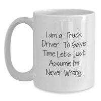 Load image into Gallery viewer, Funny Truck Driver Gifts for Him - White Coffee Mug - 'I Am A Truck Driver. To Save Time Let's Just Assume I'm Never Wrong.' Gifts from Men to Truck Driver on Mother's Day Unique - Main