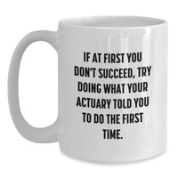 Load image into Gallery viewer, Funny Actuary Gifts from Family, Unique Father's Day Unique Gifts for Actuary, White Coffee Mug - If At First You Don't Succeed, Try Doing What Your Actuary Told You To Do The First Time. - Main