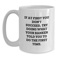 Load image into Gallery viewer, Funny Banker Gifts, White Coffee Mug, If At First You Don't Succeed, Try Doing What Your Banker Told You To Do The First Time, Gifts from Men to Father's Day Unique Gifts for Banker - Main
