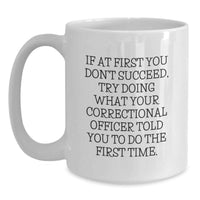 Load image into Gallery viewer, Funny Correctional Officer Gifts for Correctional Officers - Unique White Coffee Mug, If At First You Don't Succeed, Try Doing What Your Correctional Officer Told You To Do The First Time. - Main