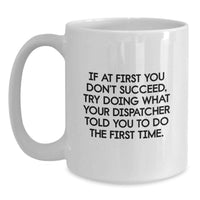 Load image into Gallery viewer, Funny Dispatcher Gifts, If At First You Don't Succeed, Try Doing What Your Dispatcher Told You To Do The First Time. White Coffee Mug, Gifts for Dispatcher, Mother's Day Unique Gifts from Family - Main