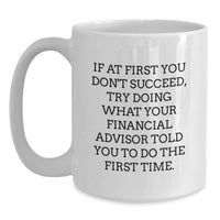 Load image into Gallery viewer, Funny Financial Advisor Gifts from Men to Women, White Coffee Mug, If At First You Don't Succeed, Try What Your Financial Advisor Told You To Do The First Time. - Main