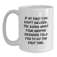 Load image into Gallery viewer, Funny Graphic Designer Gifts from Friends for Father's Day Unique White Coffee Mug, If At First You Don't Succeed Try Doing What Your Graphic Designer Told You To Do The First Time - Main
