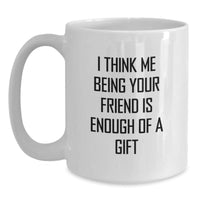 Load image into Gallery viewer, Funny Friend Gifts from Men, White Coffee Mugs for Friend, &#39;I Think Me Being Your Friend Is Enough Of A Gift&#39; Birthday Unique Gifts - Main
