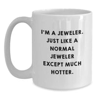 Load image into Gallery viewer, Jeweler Gifts for Graduation - Funny White Coffee Mug from Friends, &#39;I&#39;m A Jeweler, Just Like A Normal Jeweler Except Much Hotter.&#39; - Unique Gifts for Men, Women, Family, Coworkers - Main
