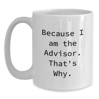 Load image into Gallery viewer, Graduation Unique Gifts for Advisor Friends, Funny 'Because I Am The Advisor. That's Why.' White Coffee Mug for Men, Women, Coworkers, Family - Main