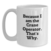 Load image into Gallery viewer, Funny Crane Operator Gifts from Men for Graduation Unique White Coffee Mug, 'Because I Am The Crane Operator, That's Why!' Motivational Quote, 11oz or 15oz Ceramic - Main