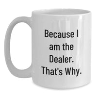 Load image into Gallery viewer, Funny Gift for Dealer - White Coffee Mug with 'Because I Am The Dealer. That's Why.' Quote, Perfect Valentine's Unique Gifts from Men to Friends - Main