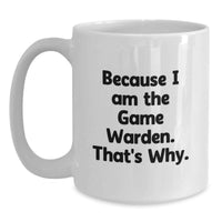 Load image into Gallery viewer, Funny Game Warden Humor Graduation Unique Gifts from Men, Women, Friends, Family - Because I Am The Game Warden. That's Why. White Coffee Mug - Main