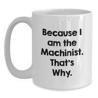 Load image into Gallery viewer, Funny Machinist Gifts from Men to Friends - Because I Am The Machinist. That's Why. White Coffee Mug for Graduation Unique Gifts - Main