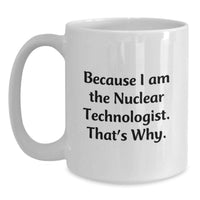 Load image into Gallery viewer, Nuclear Technologist White Coffee Mug Funny Quote Because I, Am The Nuclear Technologist That's Why Gifts from Men to Nuclear Technologist Friends Unique Valentine's - Main