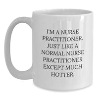 Load image into Gallery viewer, Nurse Practitioner Funny Mug Gifts from Friends for Birthday, White Coffee Mug with I&#39;m A Nurse Practitioner. Just Like A Normal Nurse Practitioner Except Much Hotter. - Main
