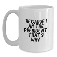 Load image into Gallery viewer, Funny President Gifts for Men, White Coffee Mug, Great Graduation Unique Gifts from Family, Friends or Coworkers, 'Because I Am The President. That's Why.' - Main