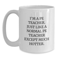 Load image into Gallery viewer, Funny PE Teacher Gifts - I&#39;m A PE Teacher. Just Like A Normal PE Teacher Except Much Hotter. - White Coffee Mug for PE Teacher, Gifts from Women to PE Teacher, Unique Graduation Gifts - Main
