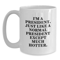 Load image into Gallery viewer, Funny President Gifts for Him, White Coffee Mug with &#39;I&#39;m A President. Just Like A Normal President Except Much Hotter.&#39; Quote, Unique Graduation Gifts from Men to Friends - Main
