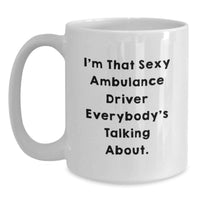 Load image into Gallery viewer, Funny Ambulance Driver Gifts for Ambulance Driver, Unique Graduation Unique Gifts from Family, White Coffee Mug with I'm That Sexy Ambulance Driver Everybody's Talking About. - Main