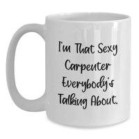 Load image into Gallery viewer, Funny Carpenter Gifts for Him, 'I'm That Sexy Carpenter Everybody's Talking About' White Coffee Mug for Graduation, Unique Gifts from Men to Men, Friends or Family - Main