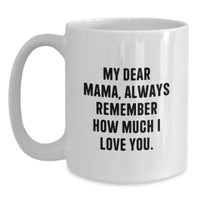 Load image into Gallery viewer, Funny Mama Gifts for Her, White Coffee Mug with 'My Dear Mama, Always Remember How Much I Love You.' Quote, Perfect Graduation Unique Gifts from Men to Women, Family, Friends - Main