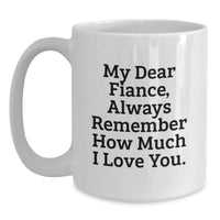 Load image into Gallery viewer, Funny Fiance Gifts from Men, White Coffee Mug with 'My Dear Fiance Always Remember How Much I Love You' Quote, Perfect for Graduation Unique Gifts for Fiance - Main