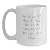 Load image into Gallery viewer, Funny Ambulance Driver Gifts from Men to Ambulance Driver on Graduation Unique Gifts White Coffee Mug with Be Nice To Me. I May Be Your Ambulance Driver One Day. - Main