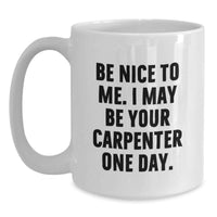 Load image into Gallery viewer, Funny Gift for the Carpenter in Your Life, White Coffee Mug with 'Be Nice To Me' Quote, Birthday Unique Gifts from Friends or Family - Main